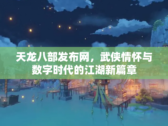 天龙八部发布网，武侠情怀与数字时代的江湖新篇章