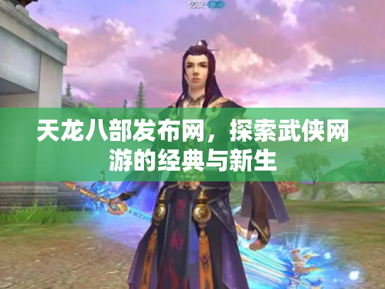 天龙八部发布网，探索武侠网游的经典与新生