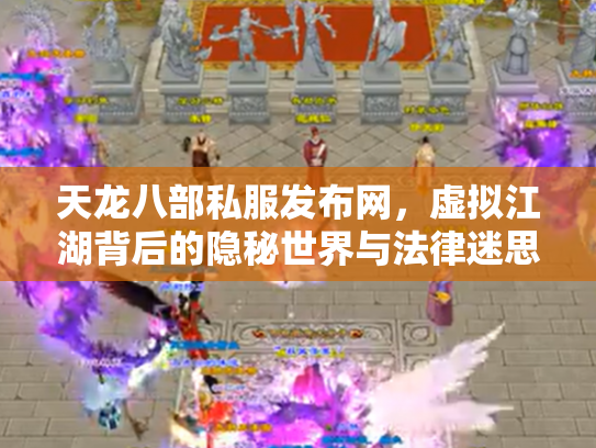 天龙八部私服发布网，虚拟江湖背后的隐秘世界与法律迷思