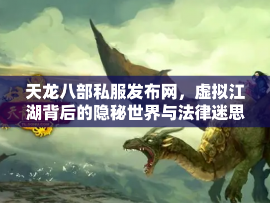 天龙八部私服发布网，虚拟江湖背后的隐秘世界与法律迷思