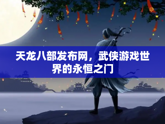 天龙八部发布网，武侠游戏世界的永恒之门