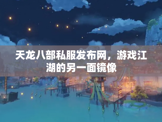 天龙八部私服发布网，游戏江湖的另一面镜像