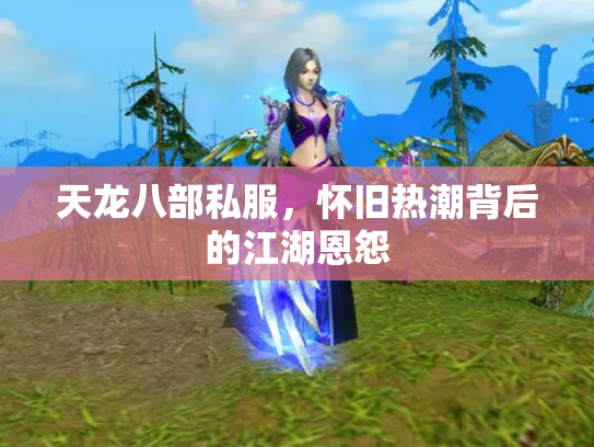 天龙八部私服，怀旧热潮背后的江湖恩怨