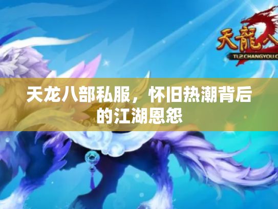 天龙八部私服，怀旧热潮背后的江湖恩怨