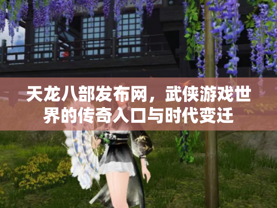 天龙八部发布网，武侠游戏世界的传奇入口与时代变迁
