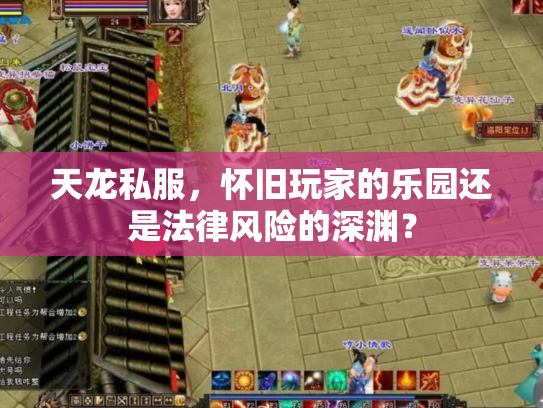天龙私服，怀旧玩家的乐园还是法律风险的深渊？