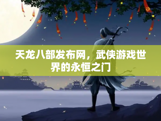 天龙八部发布网，武侠游戏世界的永恒之门