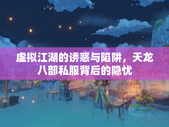 虚拟江湖的诱惑与陷阱，天龙八部私服背后的隐忧