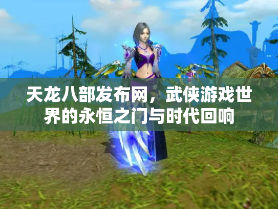 天龙八部发布网，武侠游戏世界的永恒之门与时代回响