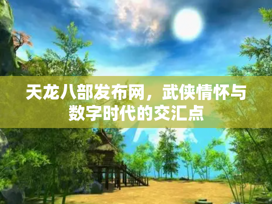 天龙八部发布网，武侠情怀与数字时代的交汇点