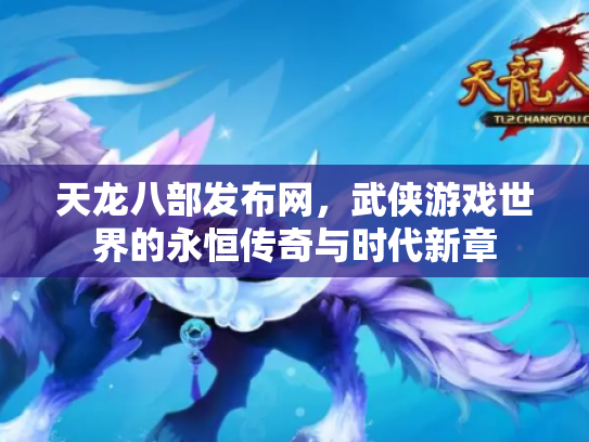 天龙八部发布网，武侠游戏世界的永恒传奇与时代新章