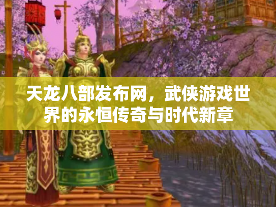 天龙八部发布网，武侠游戏世界的永恒传奇与时代新章