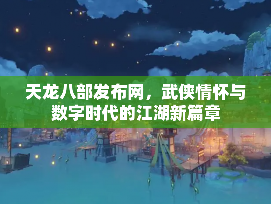 天龙八部发布网，武侠情怀与数字时代的江湖新篇章