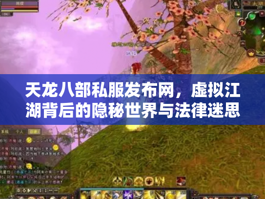 天龙八部私服发布网，虚拟江湖背后的隐秘世界与法律迷思