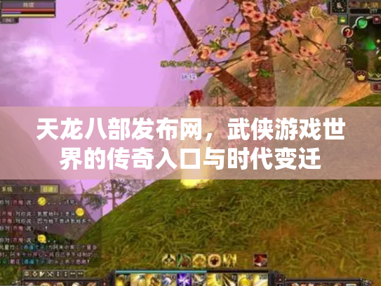 天龙八部发布网，武侠游戏世界的传奇入口与时代变迁