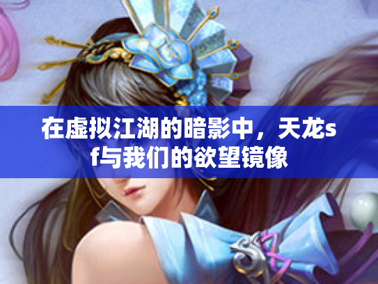 在虚拟江湖的暗影中，天龙sf与我们的欲望镜像