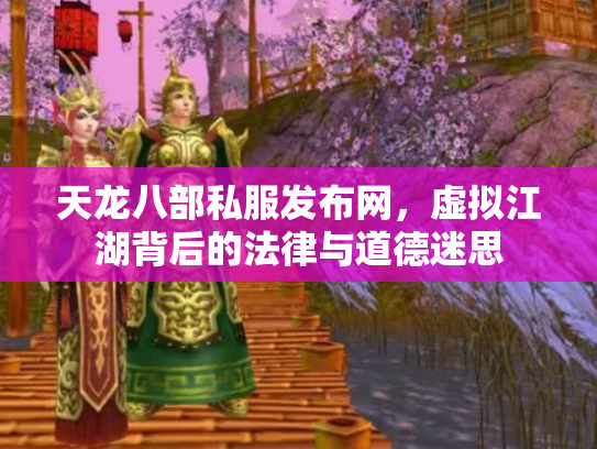 天龙八部私服发布网，虚拟江湖背后的法律与道德迷思