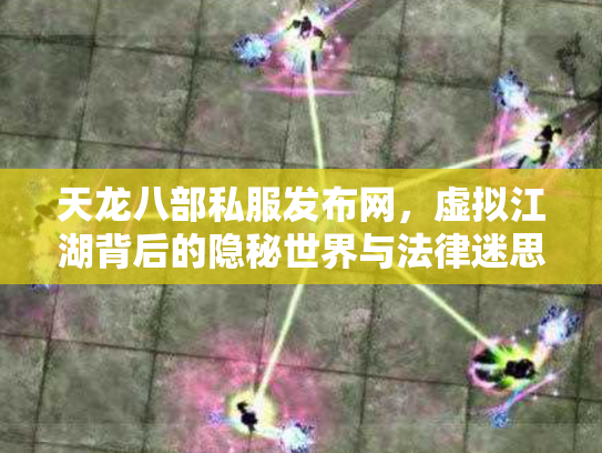 天龙八部私服发布网，虚拟江湖背后的隐秘世界与法律迷思