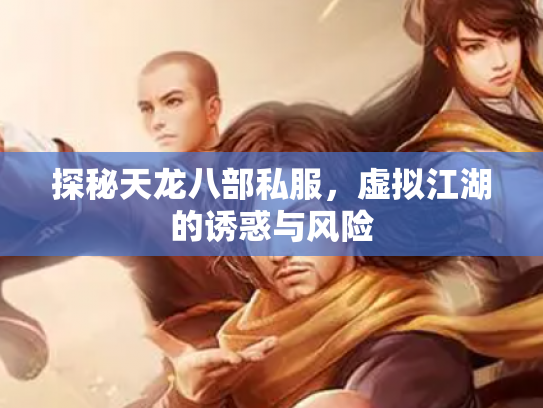 探秘天龙八部私服，虚拟江湖的诱惑与风险