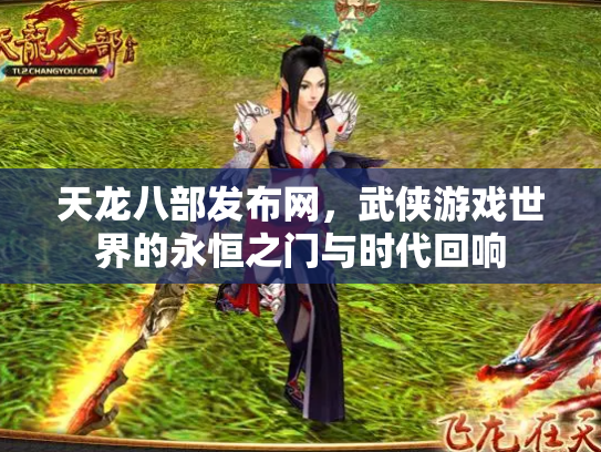 天龙八部发布网，武侠游戏世界的永恒之门与时代回响
