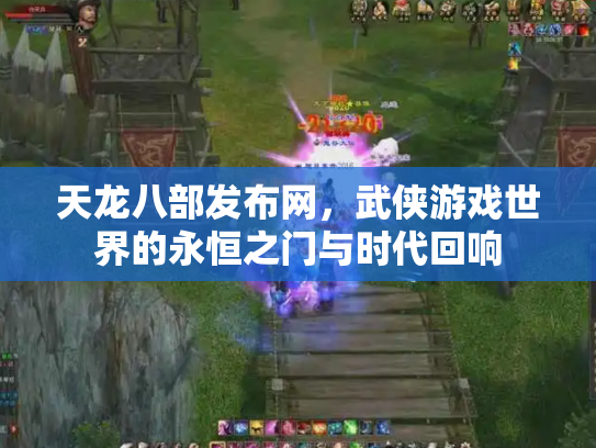 天龙八部发布网，武侠游戏世界的永恒之门与时代回响