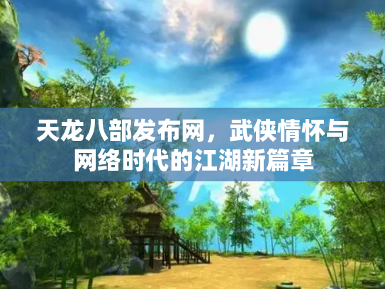 天龙八部发布网，武侠情怀与网络时代的江湖新篇章