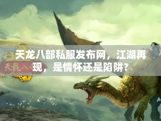 天龙八部私服发布网，江湖再现，是情怀还是陷阱？