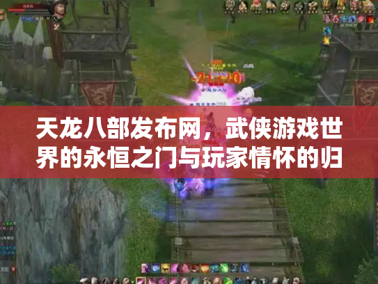 天龙八部发布网，武侠游戏世界的永恒之门与玩家情怀的归宿
