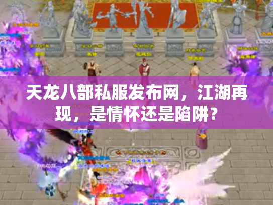 天龙八部私服发布网，江湖再现，是情怀还是陷阱？