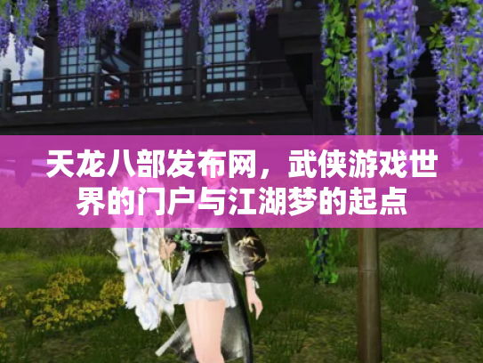 天龙八部发布网，武侠游戏世界的门户与江湖梦的起点