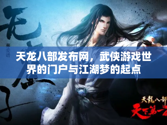 天龙八部发布网，武侠游戏世界的门户与江湖梦的起点