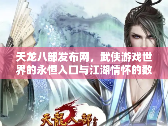 天龙八部发布网，武侠游戏世界的永恒入口与江湖情怀的数字化传承
