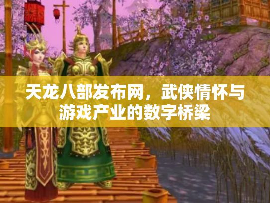 天龙八部发布网，武侠情怀与游戏产业的数字桥梁