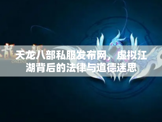 天龙八部私服发布网，虚拟江湖背后的法律与道德迷思
