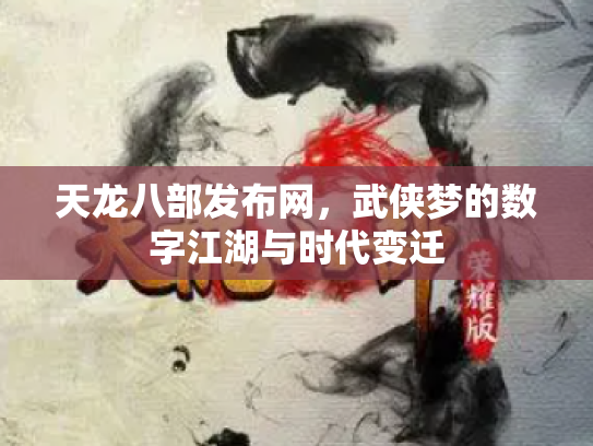 天龙八部发布网，武侠梦的数字江湖与时代变迁