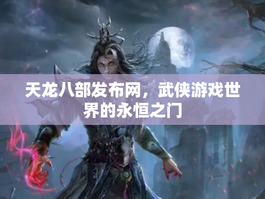 天龙八部发布网，武侠游戏世界的永恒之门