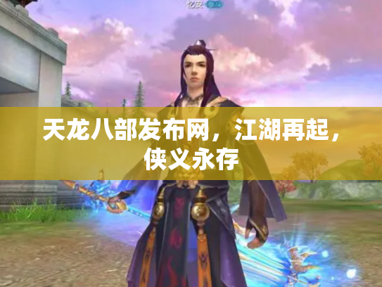 天龙八部发布网，江湖再起，侠义永存