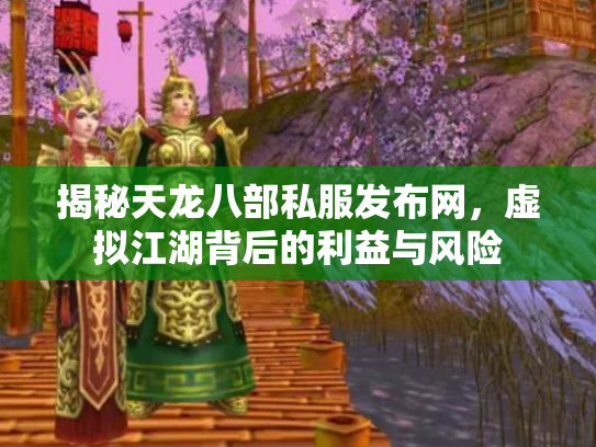 揭秘天龙八部私服发布网，虚拟江湖背后的利益与风险