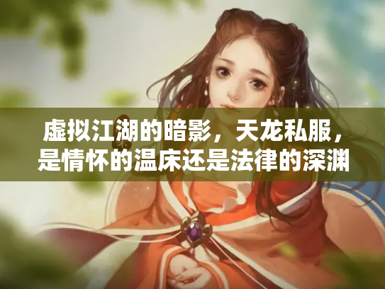 虚拟江湖的暗影，天龙私服，是情怀的温床还是法律的深渊？
