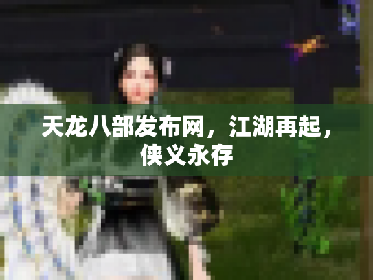 天龙八部发布网，江湖再起，侠义永存