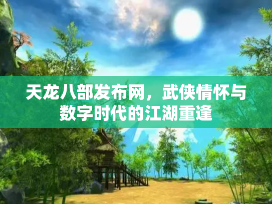 天龙八部发布网，武侠情怀与数字时代的江湖重逢