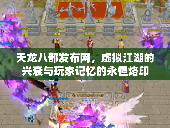 天龙八部发布网，虚拟江湖的兴衰与玩家记忆的永恒烙印