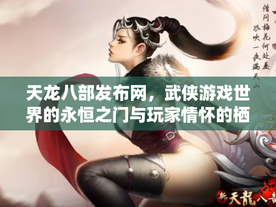 天龙八部发布网，武侠游戏世界的永恒之门与玩家情怀的栖息地