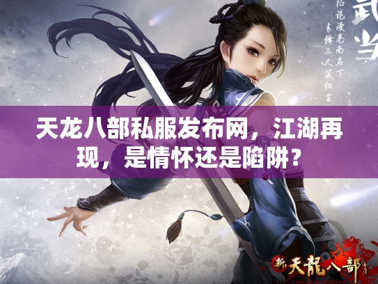 天龙八部私服发布网，江湖再现，是情怀还是陷阱？