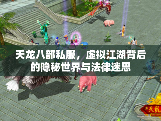 天龙八部私服，虚拟江湖背后的隐秘世界与法律迷思