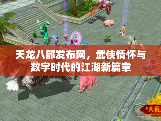 天龙八部发布网，武侠情怀与数字时代的江湖新篇章