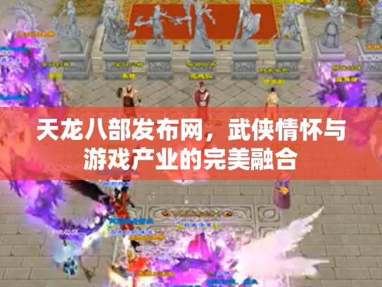 天龙八部发布网，武侠情怀与游戏产业的完美融合