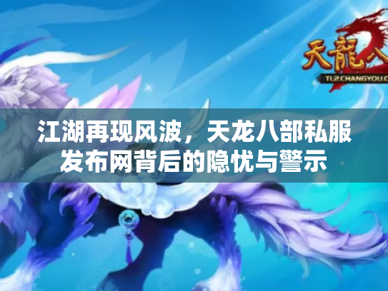 江湖再现风波，天龙八部私服发布网背后的隐忧与警示