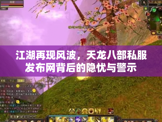江湖再现风波，天龙八部私服发布网背后的隐忧与警示