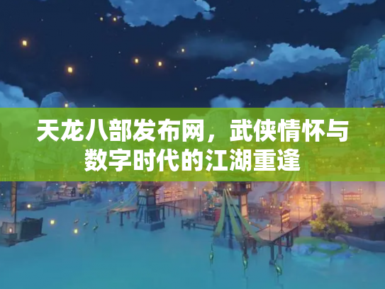 天龙八部发布网，武侠情怀与数字时代的江湖重逢